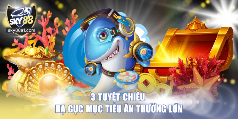 3 tuyệt chiêu hạ gục mục tiêu ăn thưởng lớn