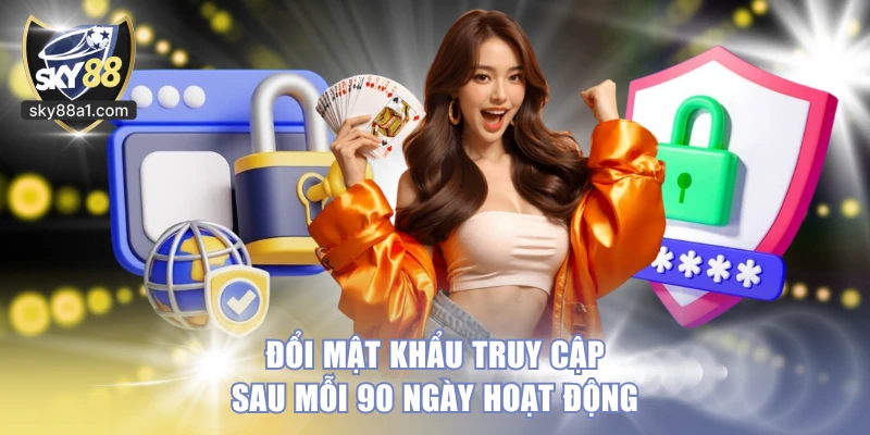 Đổi mật khẩu truy cập sau mỗi 90 ngày hoạt động